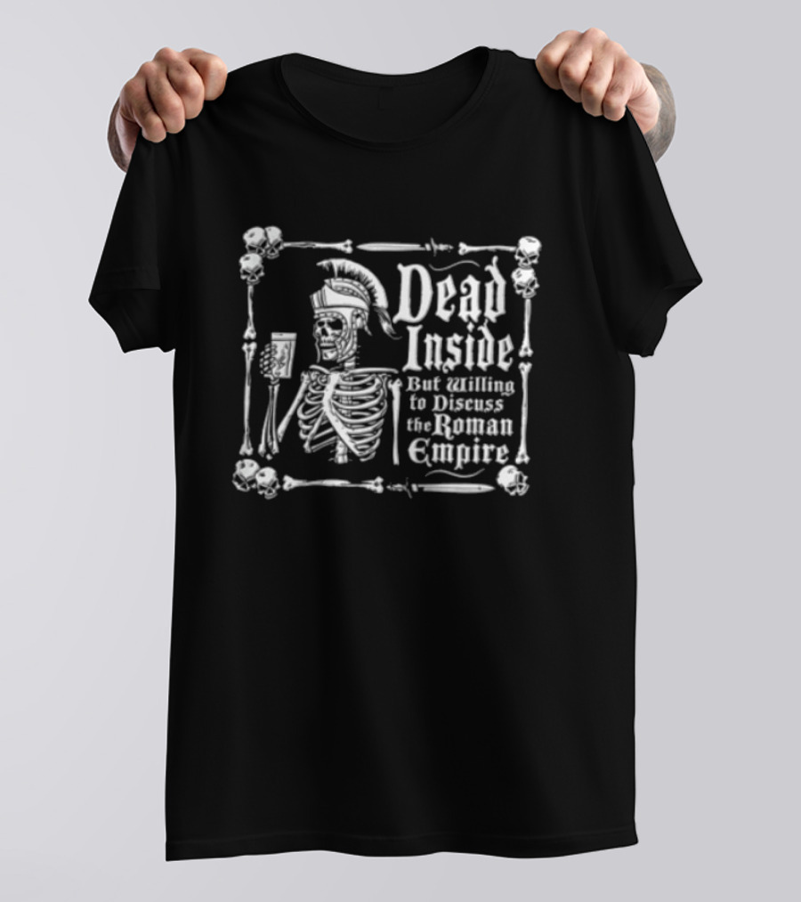 Dead Inside But Willing To Discuss The Roman Empire Skeleton Warrior T-Shirt