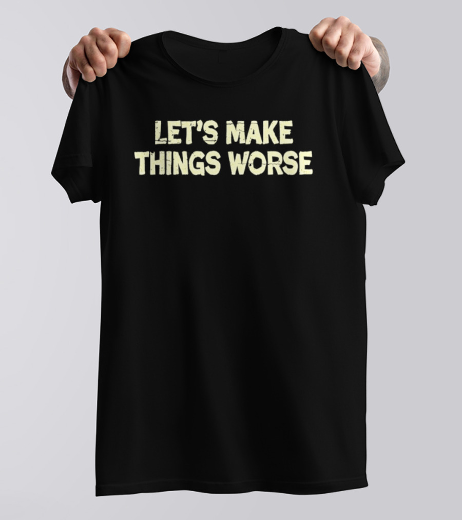 Let's Make Things Worse Distressed Text Witty T-Shirt