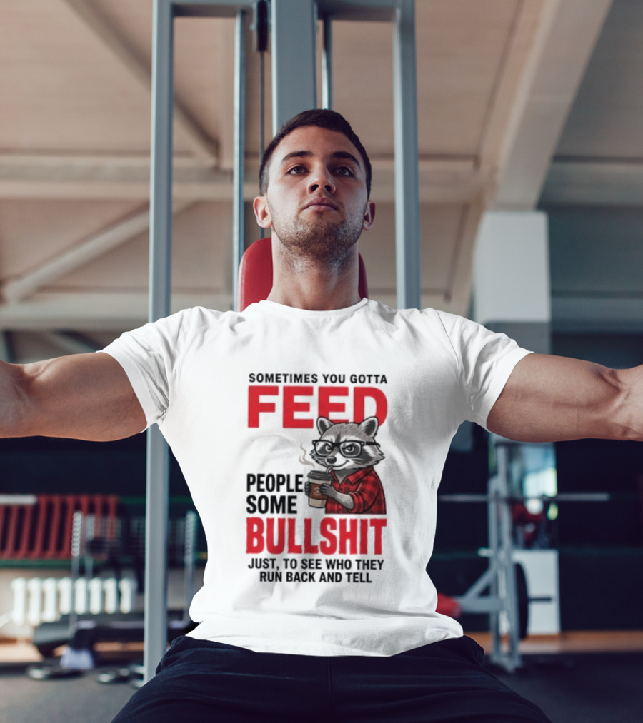 Sometimes You Gotta Feed People Some Bullshit Just To See Who They Run Back And Tell Raccoon T-Shirt
