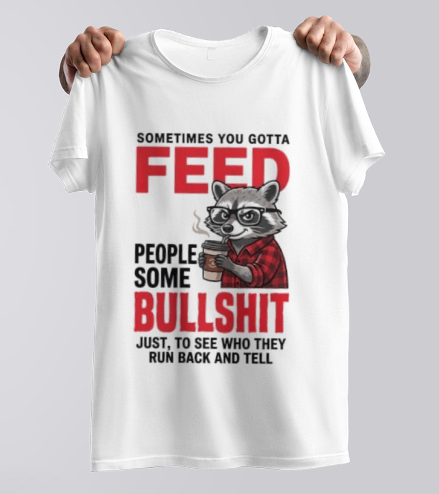 Sometimes You Gotta Feed People Some Bullshit Just To See Who They Run Back And Tell Raccoon T-Shirt