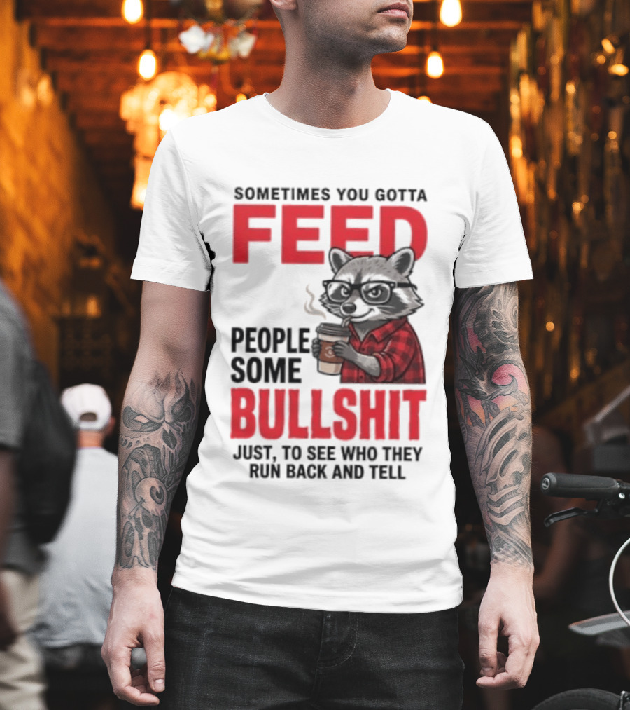 Sometimes You Gotta Feed People Some Bullshit Just To See Who They Run Back And Tell Raccoon T-Shirt