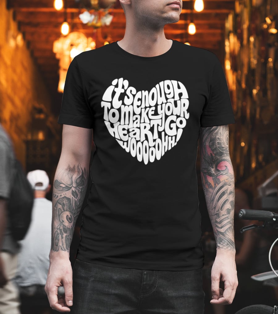 It's Enough To Make Your Heart Go Woooooohh T-Shirt