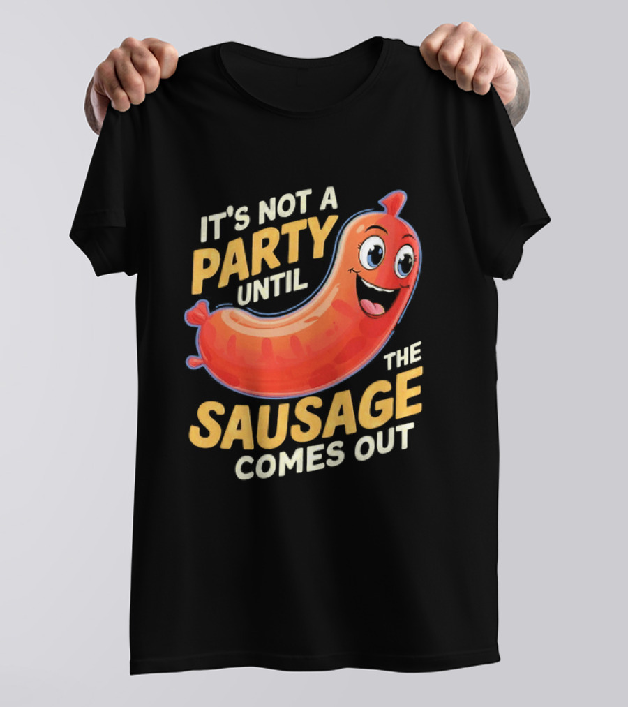 It's Not A Party Until The Sausage Comes Out Fun Smiling Sausage T-Shirt