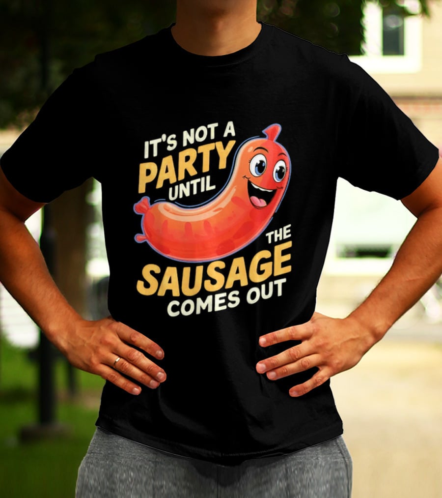 It's Not A Party Until The Sausage Comes Out Fun Smiling Sausage T-Shirt