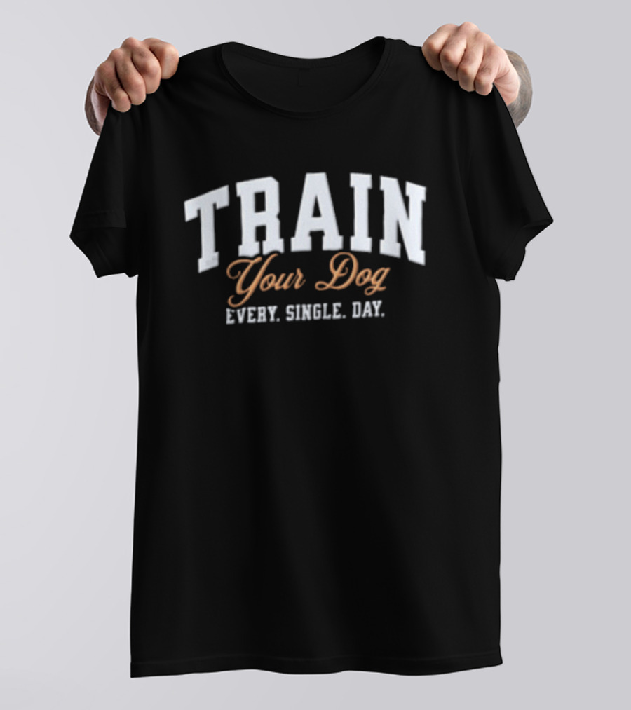 Train Your Dog Every Single Day T-Shirt