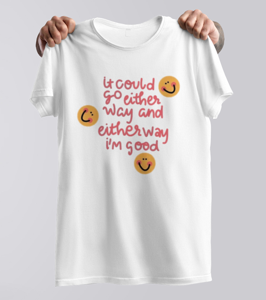 It Could Go Either Way And Either Way I'm Good Smiley Face Positivity T-Shirt