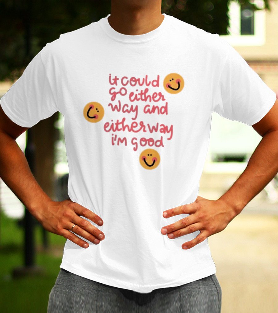 It Could Go Either Way And Either Way I'm Good Smiley Face Positivity T-Shirt