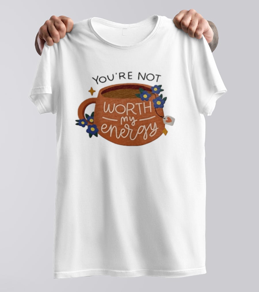 You're Not Worth My Energy Coffee With Blue Flowers And Tea Bag T-Shirt