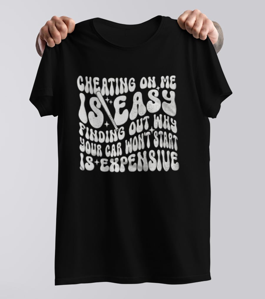 Cheating On Me Is Easy Finding Out Why Your Car Won't Start Is Expensive T-Shirt