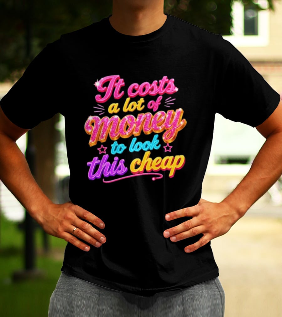It Costs A Lot Of Money To Look This Cheap Colorful T-Shirt