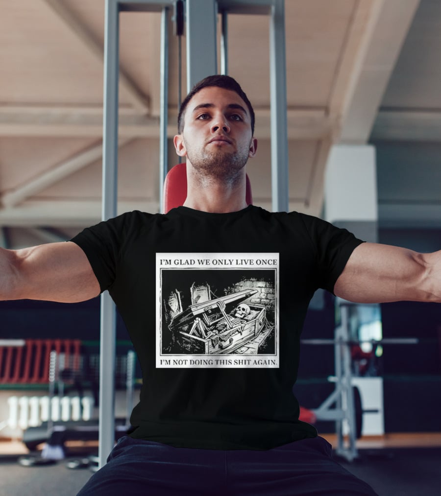 I'm Glad We Only Live Once Skeleton In Coffin I'm Not Doing This Again T-Shirt
