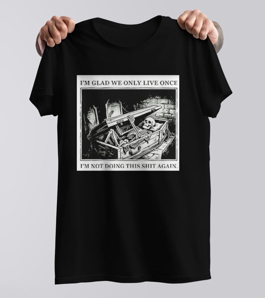 I'm Glad We Only Live Once Skeleton In Coffin I'm Not Doing This Again T-Shirt