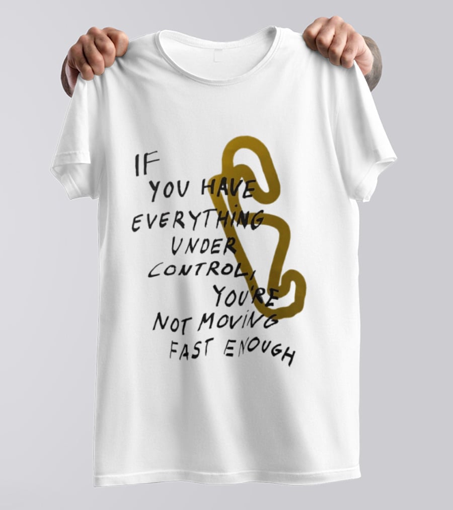 If You Have Everything Under Control You're Not Moving Fast Enough Racing Motivation T-Shirt
