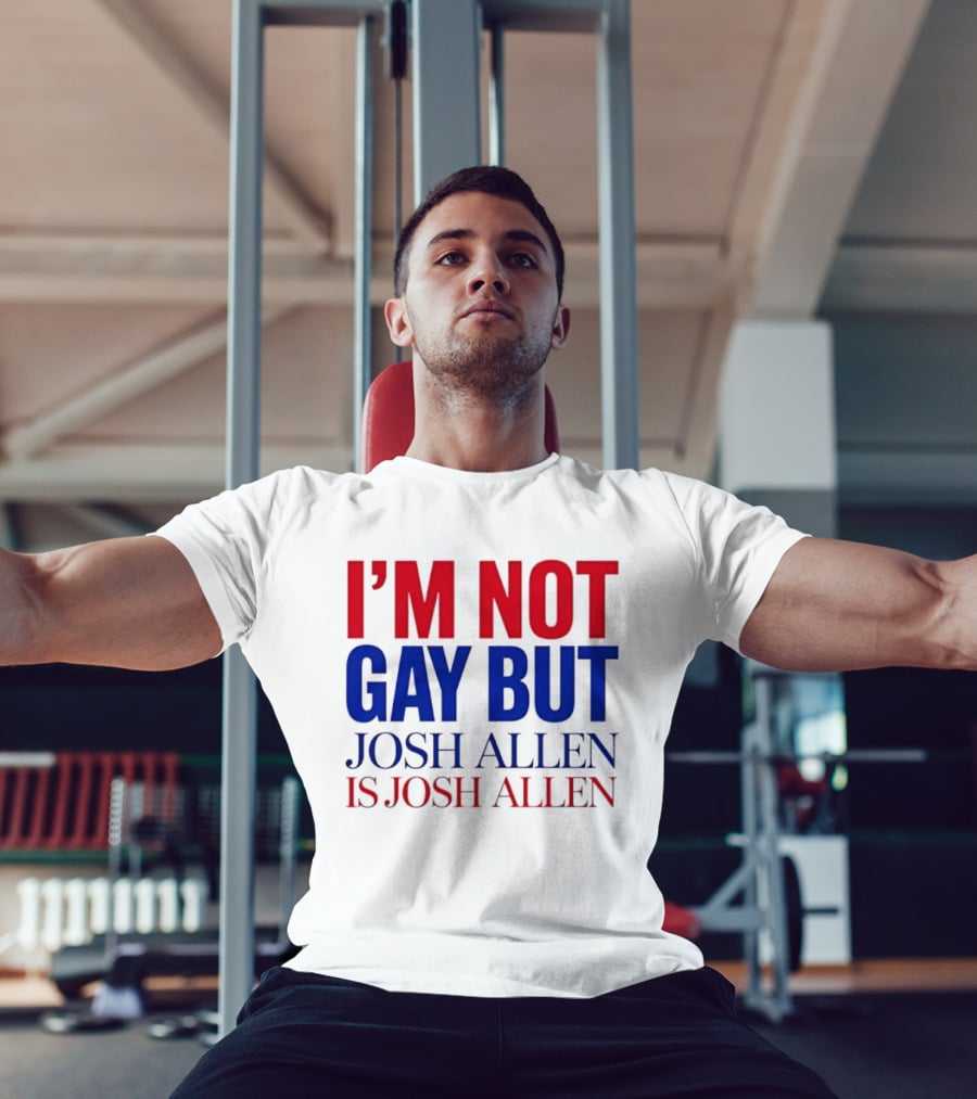 I'm Not Gay But Josh Allen Is Josh Allen T-Shirt