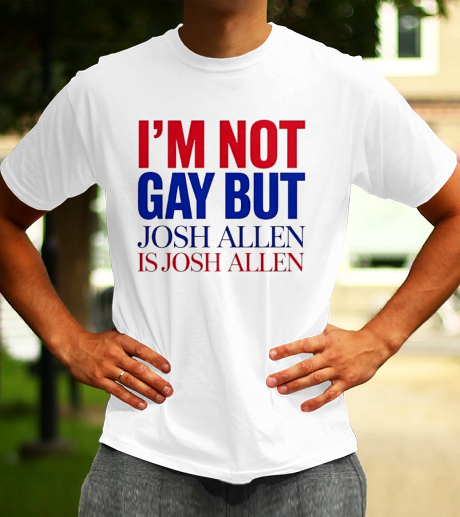 I'm Not Gay But Josh Allen Is Josh Allen T-Shirt