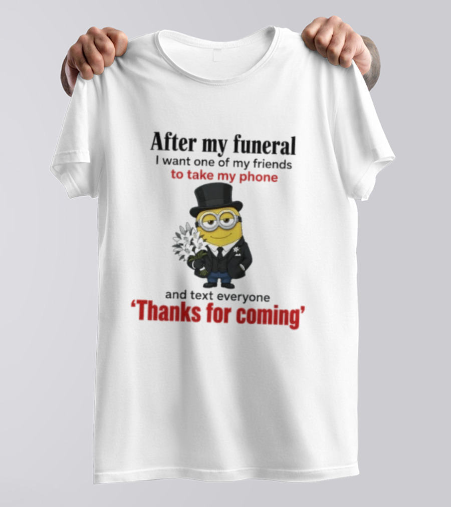 After My Funeral Minion With Phone And Text Everyone Thanks For Coming T-Shirt