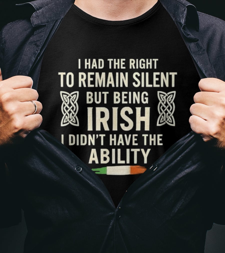 I Had The Right To Remain Silent But Being Irish I Didn't Have The Ability Irish Flag And Celtic Knot T-Shirt