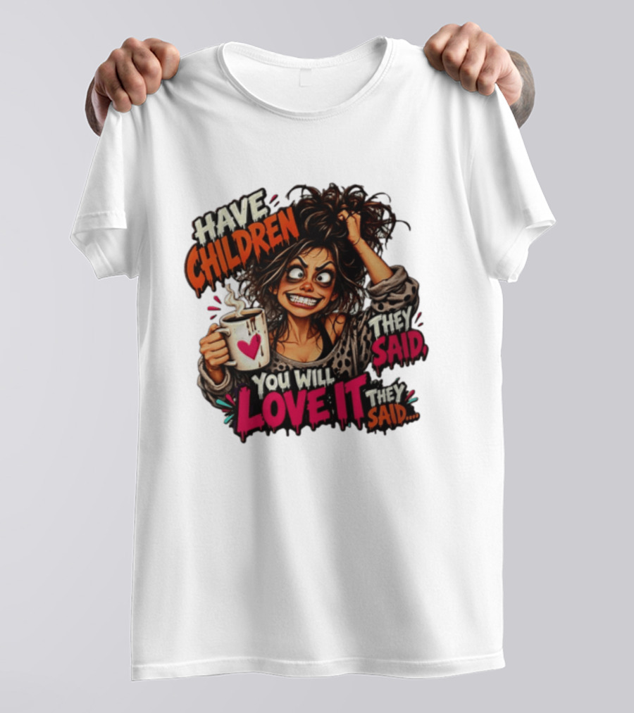Have Children They Said You Will Love It They Said Funny Coffee Mom Mother's Day Humor T-Shirt