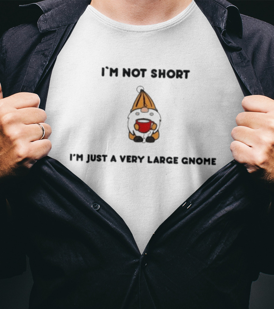 I'm Not Short I'm Just A Very Large Gnome Funny Quirky Gift Idea T-Shirt