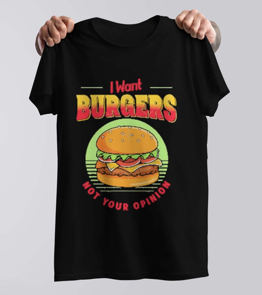 I Want Burgers Not Your Opinion Funny Sarcastic Hamburger T-Shirt