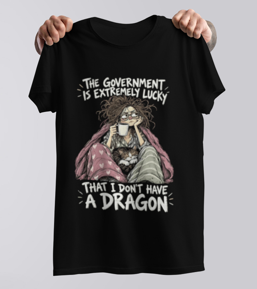 The Government Is Extremely Lucky That I Don't Have A Dragon Cozy Coffee Relaxation T-Shirt