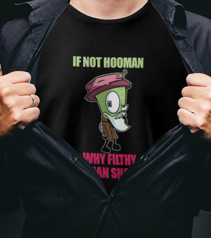 Zim Invader If Not Hooman Why Filthy Hooman Shaped Green Alien Disguise T-Shirt