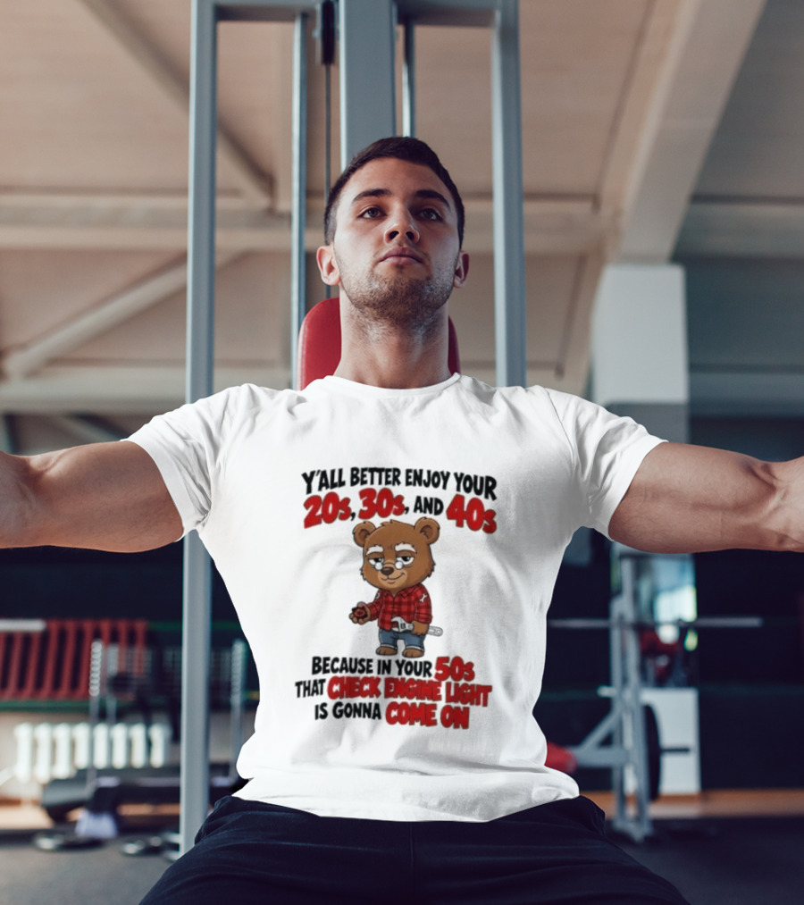 Y'all Better Enjoy Your 20s 30s And 40s Because In Your 50s That Check Engine Light Is Gonna Come On Bear T-Shirt