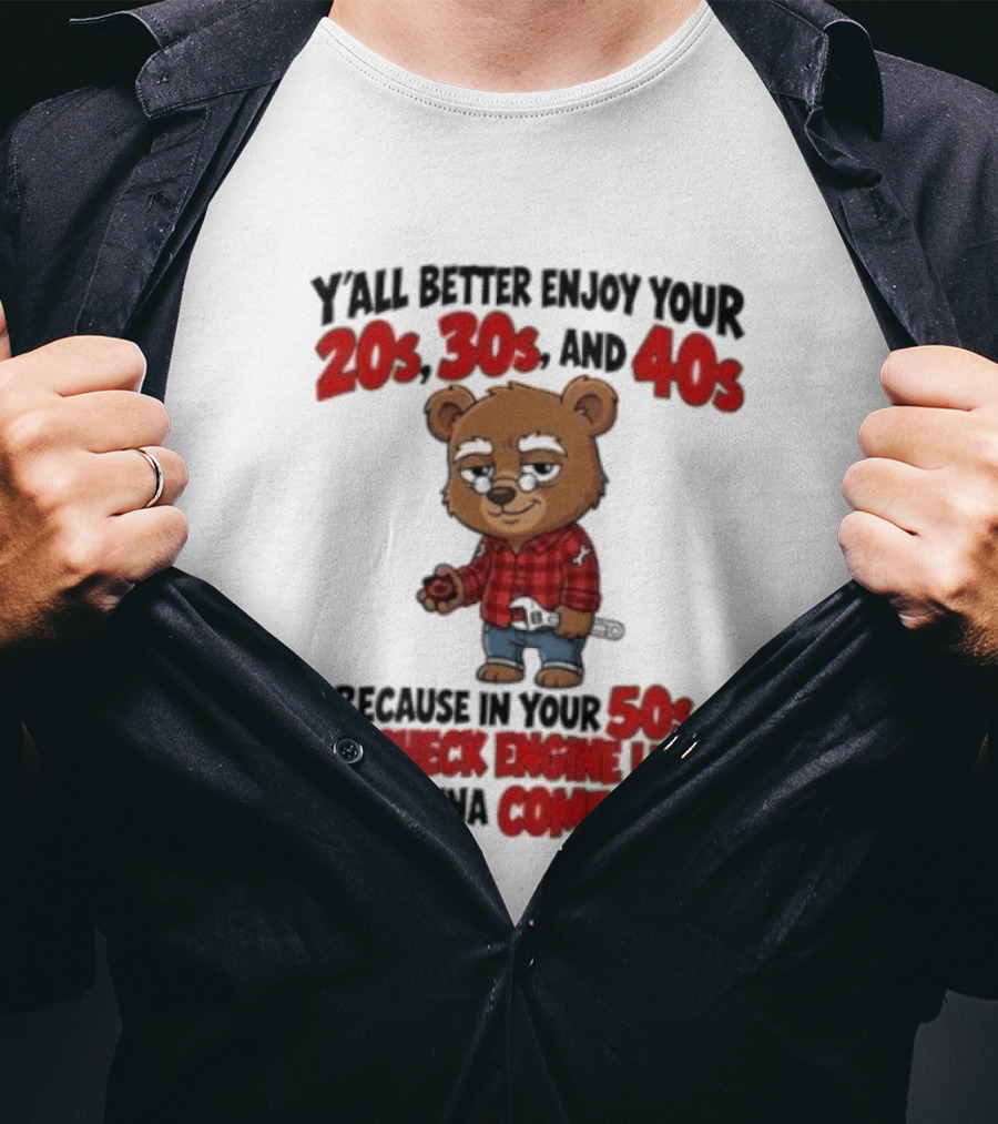 Y'all Better Enjoy Your 20s 30s And 40s Because In Your 50s That Check Engine Light Is Gonna Come On Bear T-Shirt