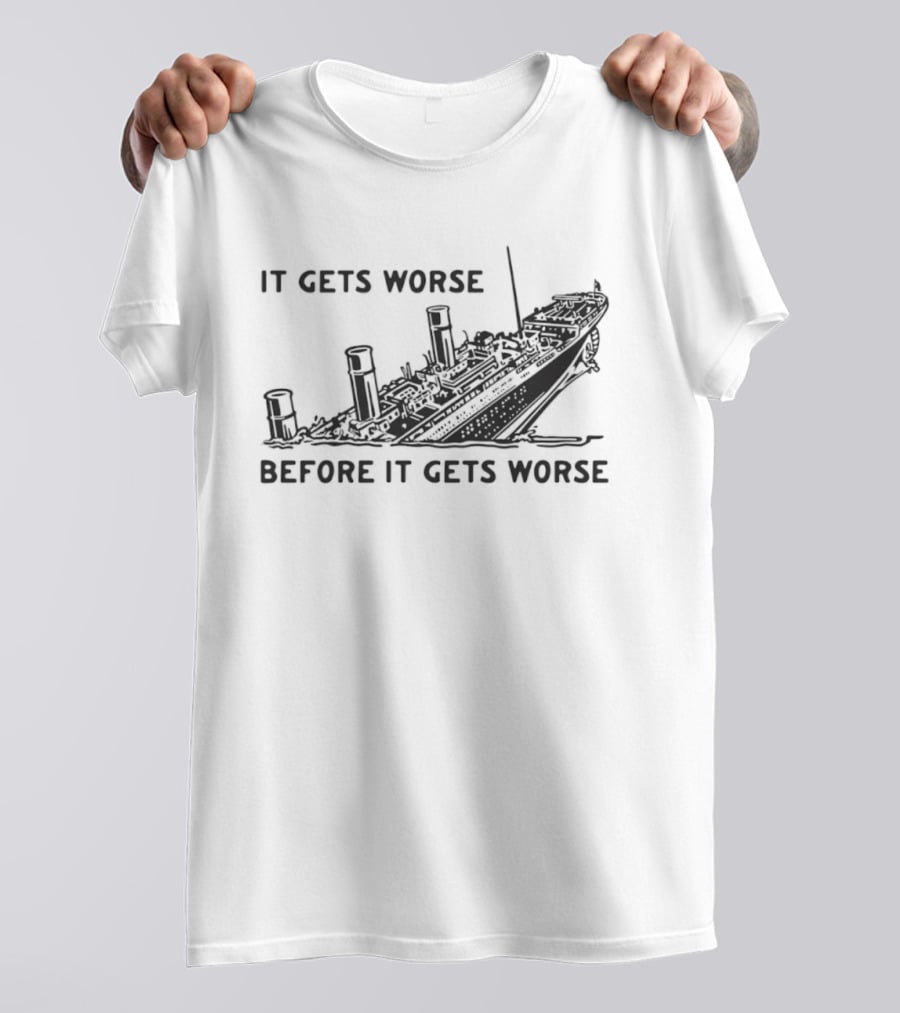 It Gets Worse Before It Gets Worse Titanic Ship Sinking T-Shirt