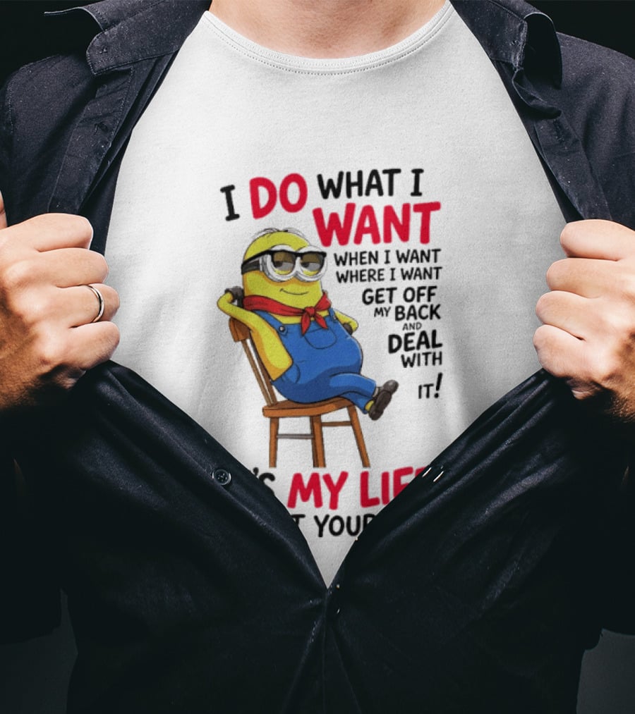Minion I Do What I Want When I Want Get Off My Back Deal With It It's My Life Not Yours T-Shirt