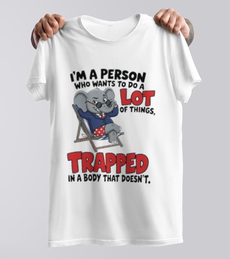 I'm A Person Who Wants To Do A Lot Of Things Trapped In A Body That Doesn't T-Shirt