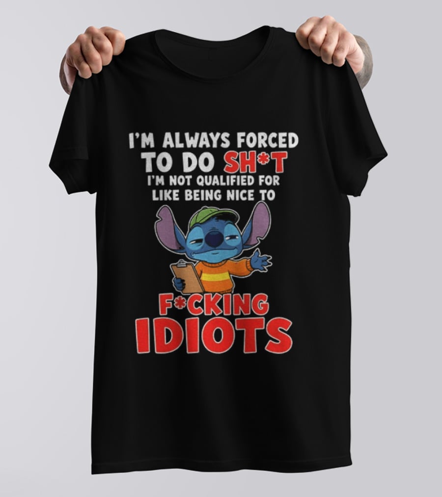 I'm Always Forced To Do Sh*t I'm Not Qualified For Like Being Nice To F*cking Idiots Stitch T-Shirt