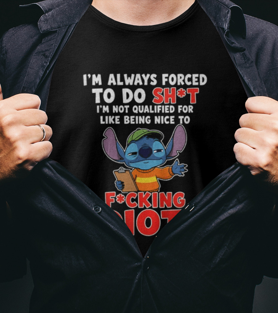 I'm Always Forced To Do Sh*t I'm Not Qualified For Like Being Nice To F*cking Idiots Stitch T-Shirt