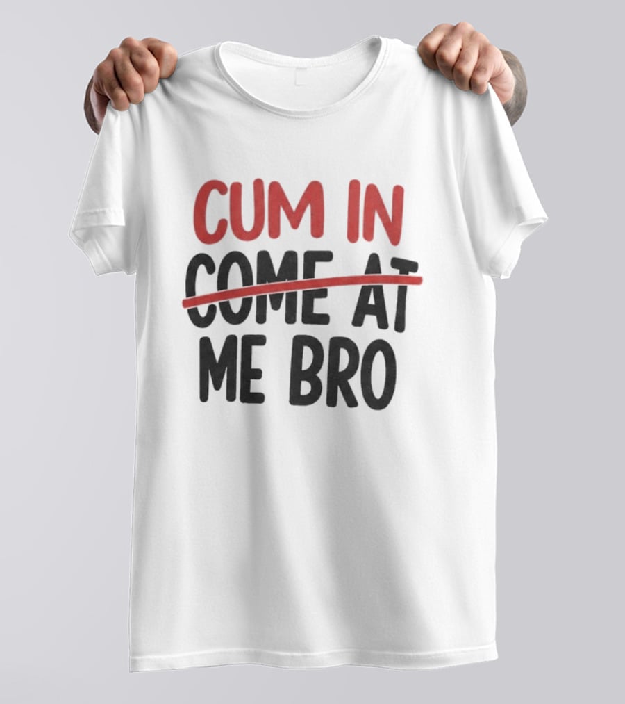 Cum In Me Bro Come At Me Bro T-Shirt