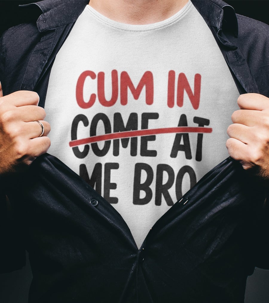 Cum In Me Bro Come At Me Bro T-Shirt