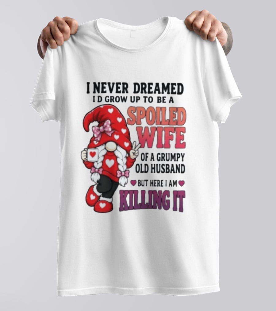 I Never Dreamed I'd Grow Up To Be A Spoiled Wife Of A Grumpy Old Husband Gnome Killing It T-Shirt