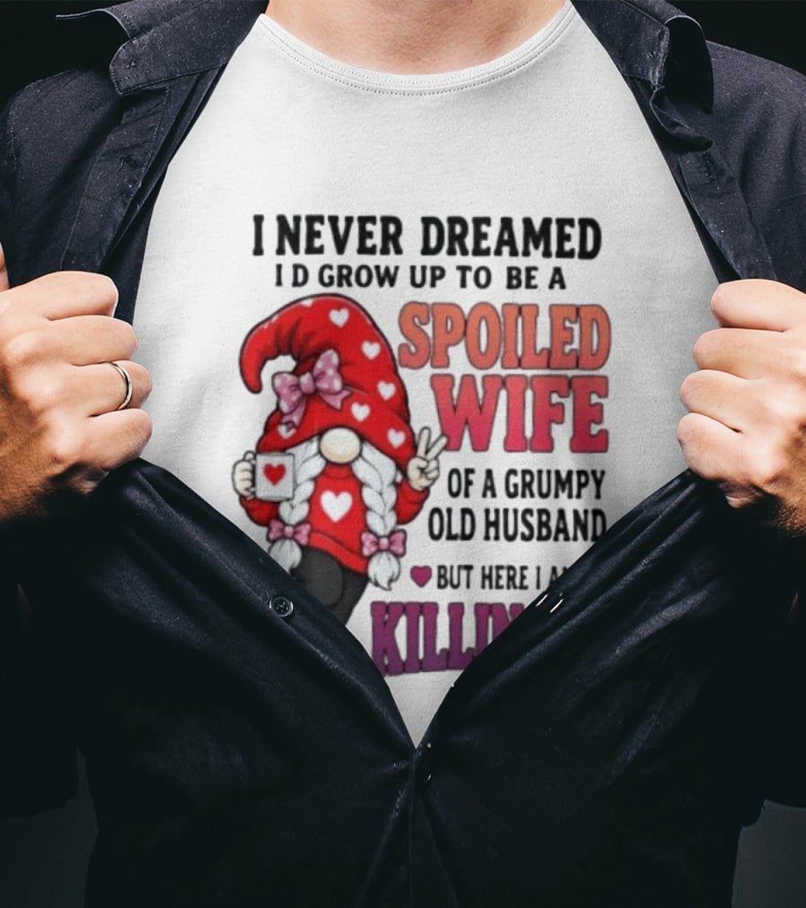 I Never Dreamed I'd Grow Up To Be A Spoiled Wife Of A Grumpy Old Husband Gnome Killing It T-Shirt