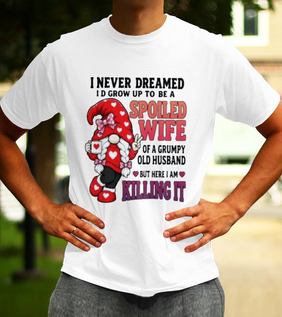 I Never Dreamed I'd Grow Up To Be A Spoiled Wife Of A Grumpy Old Husband Gnome Killing It T-Shirt