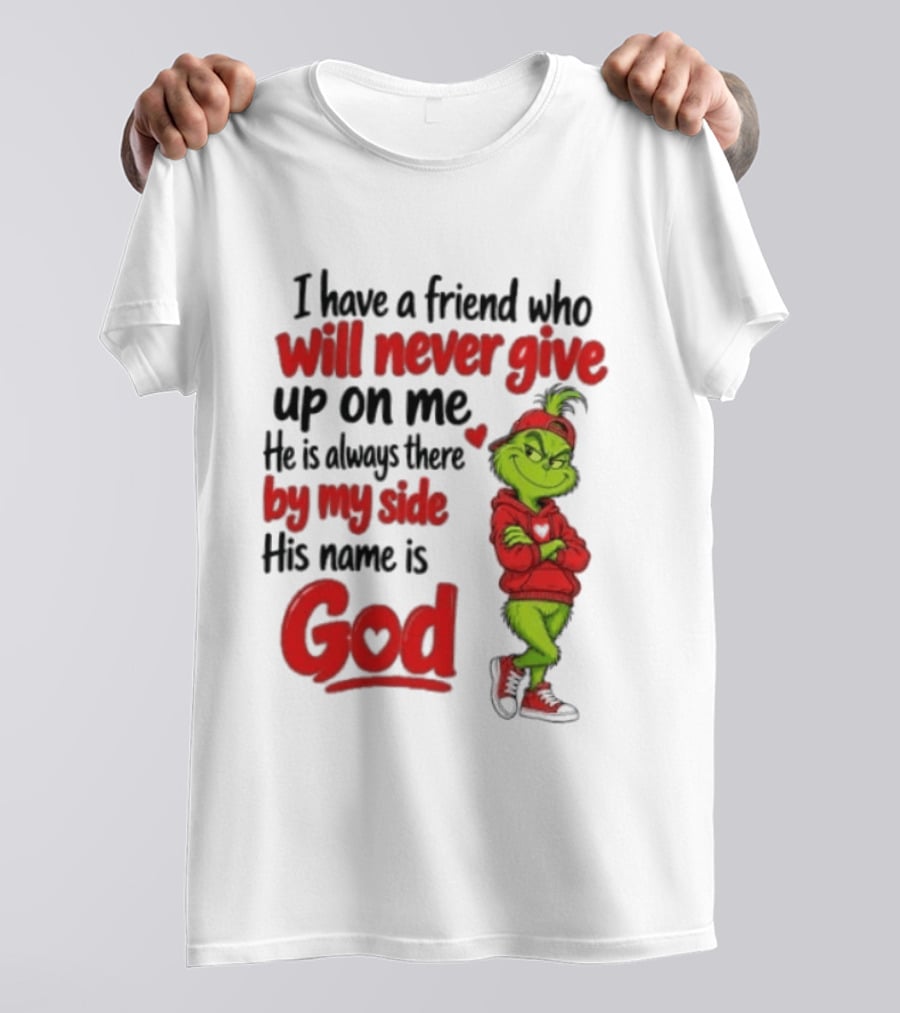 I Have A Friend Who Will Never Give Up On Me His Name Is God Grinch By My Side T-Shirt