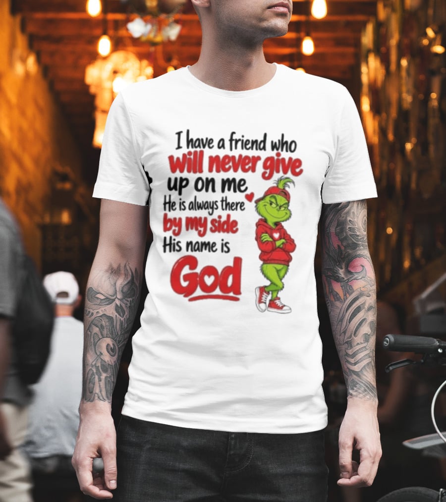 I Have A Friend Who Will Never Give Up On Me His Name Is God Grinch By My Side T-Shirt
