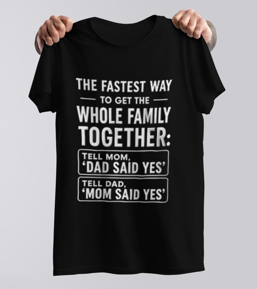 The Fastest Way To Get The Whole Family Together Tell Mom Dad Said Yes Tell Dad Mom Said Yes T-Shirt