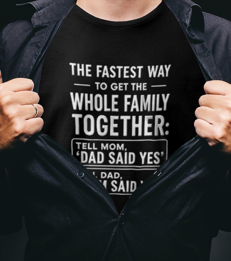 The Fastest Way To Get The Whole Family Together Tell Mom Dad Said Yes Tell Dad Mom Said Yes T-Shirt