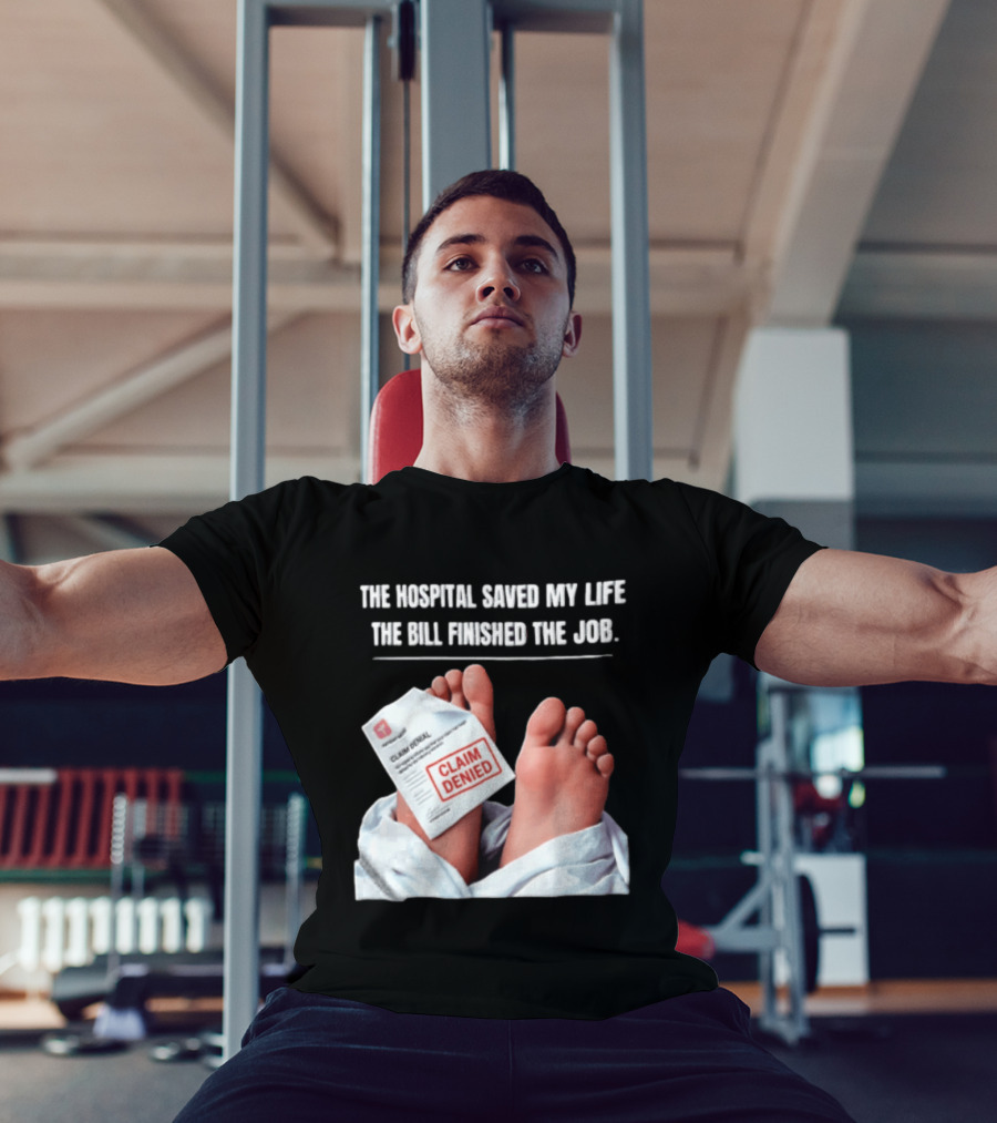 The Hospital Saved My Life The Bill Finished The Job Claim Denied T-Shirt