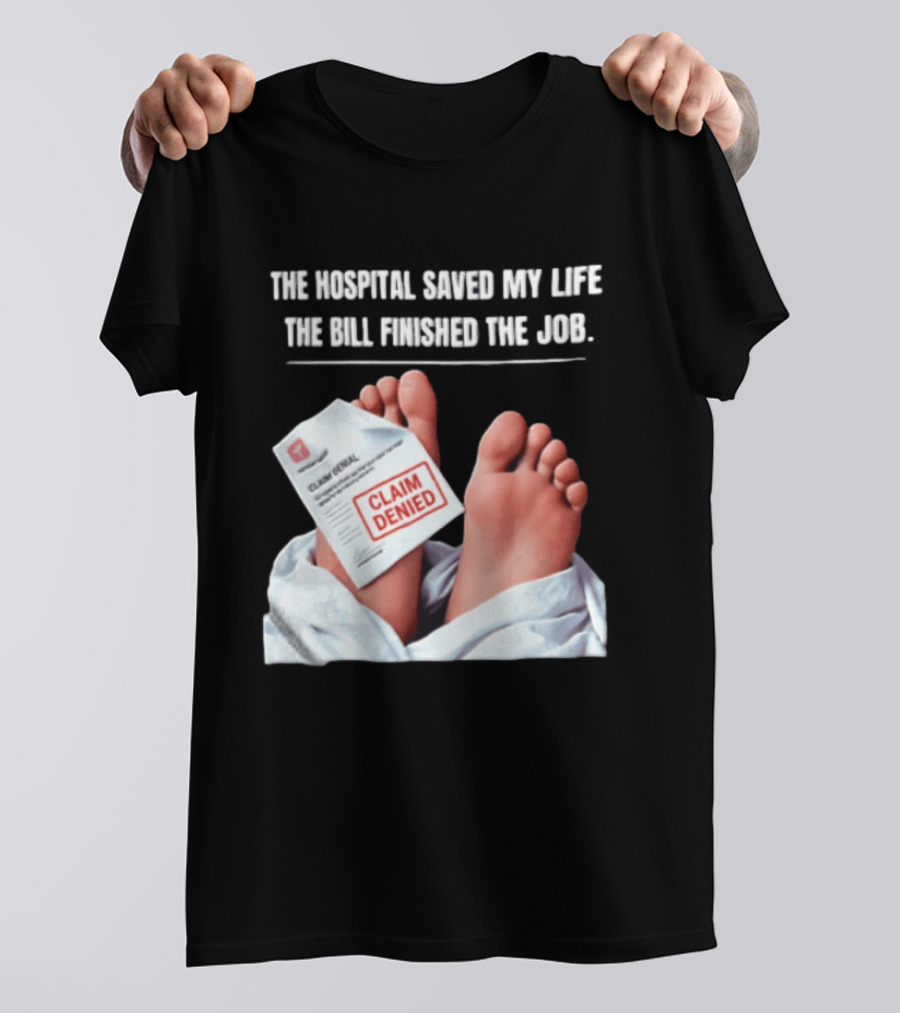 The Hospital Saved My Life The Bill Finished The Job Claim Denied T-Shirt