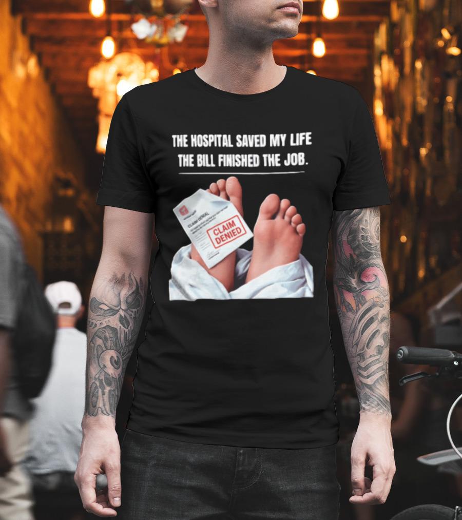 The Hospital Saved My Life The Bill Finished The Job Claim Denied T-Shirt
