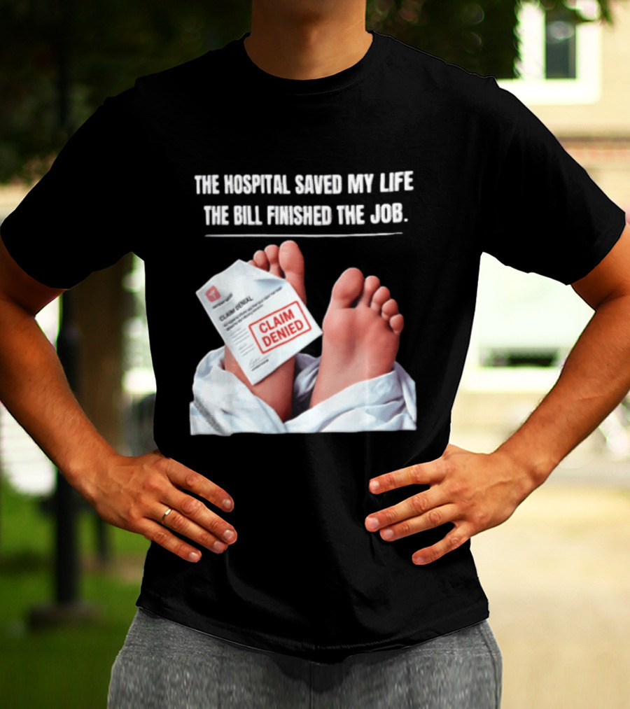 The Hospital Saved My Life The Bill Finished The Job Claim Denied T-Shirt