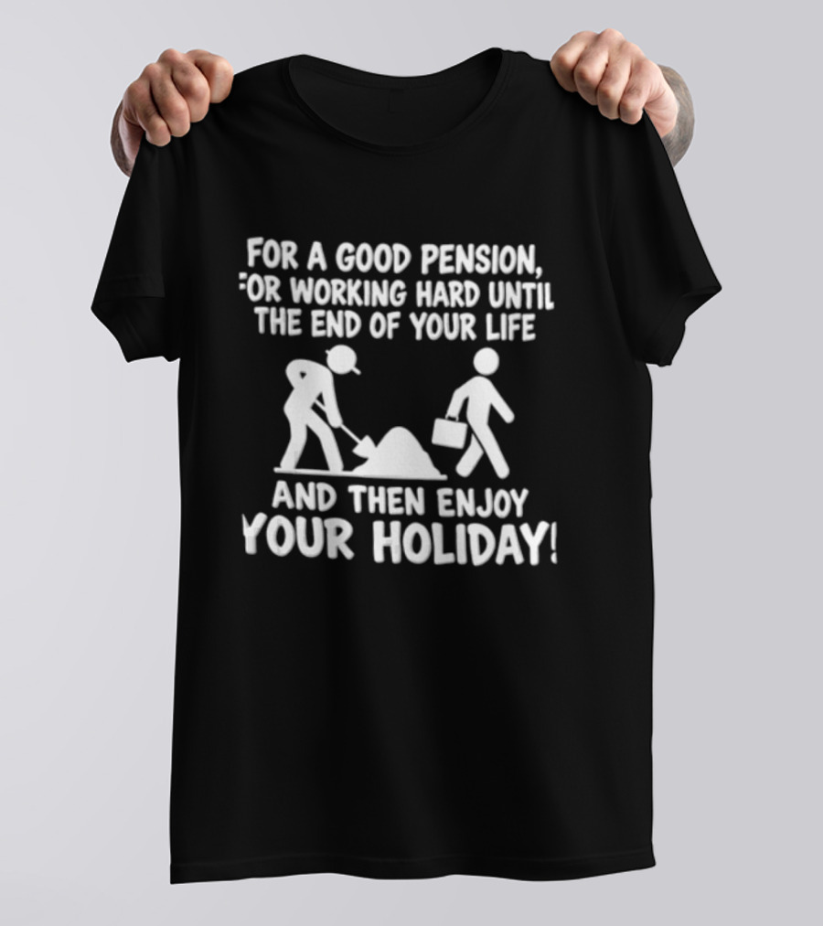 For A Good Pension For Working Hard Until The End Of Your Life And Then Enjoy Your Holiday T-Shirt