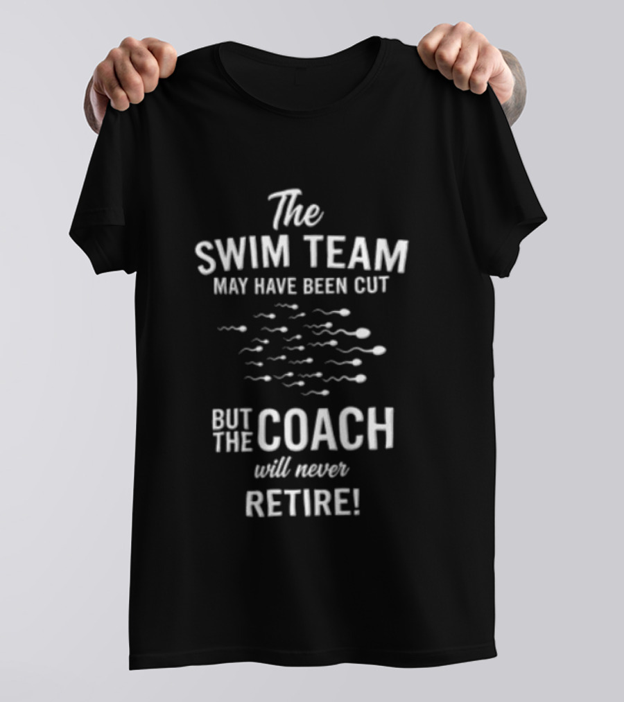 The Swim Team May Have Been Cut But The Coach Will Never Retire T-Shirt