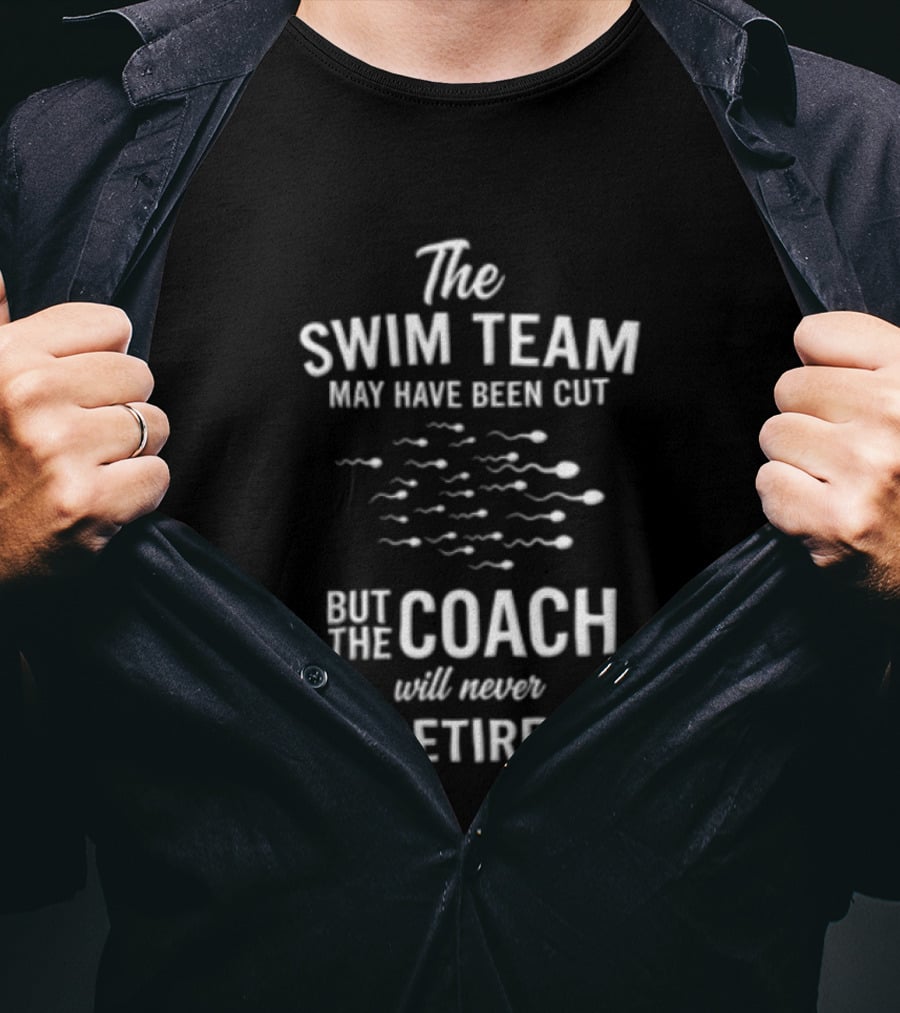 The Swim Team May Have Been Cut But The Coach Will Never Retire T-Shirt
