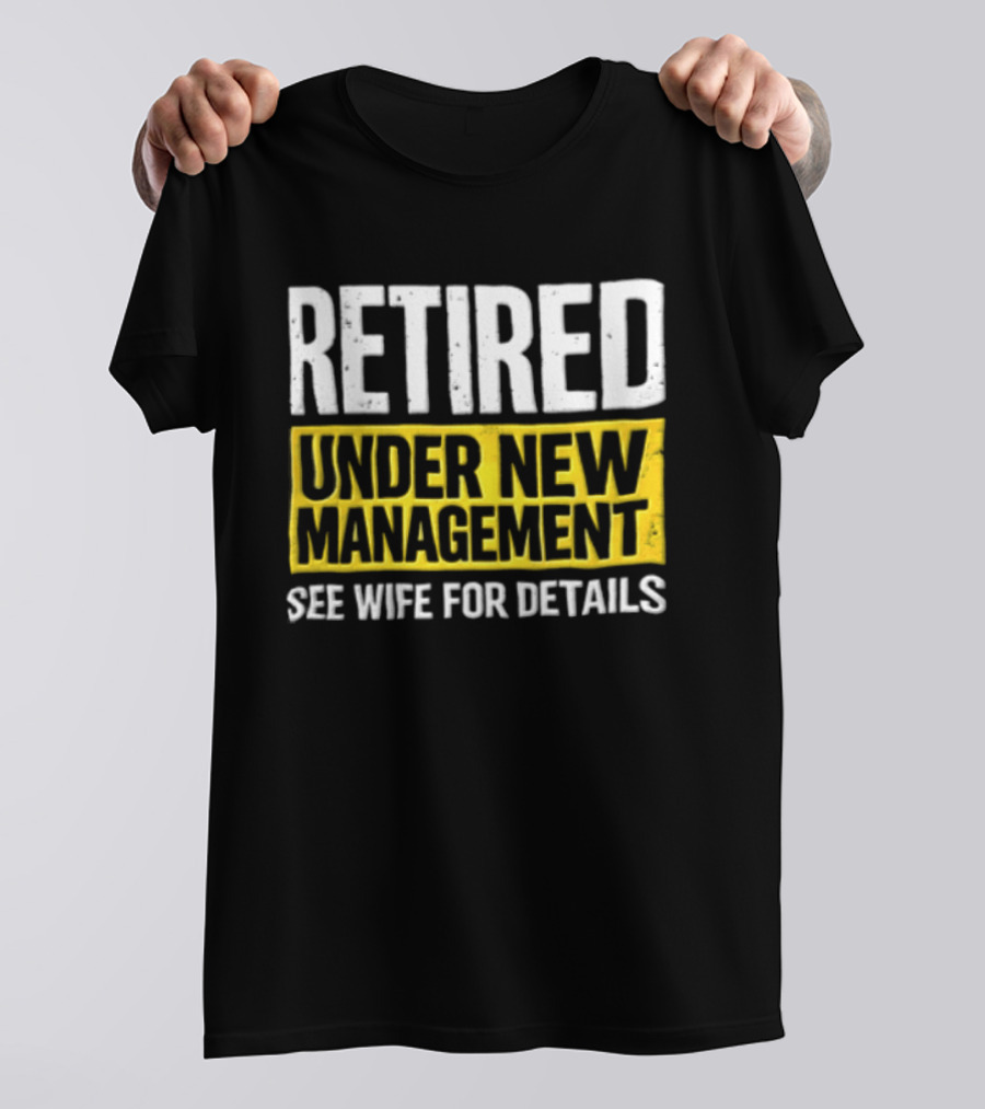Retired Under New Management See Wife For Details T-Shirt